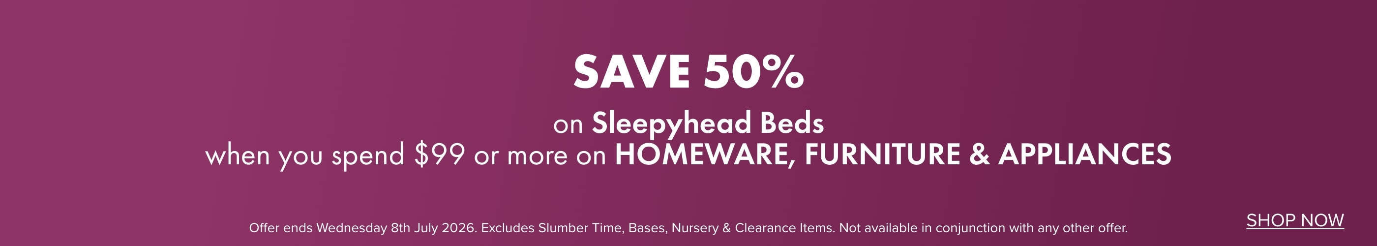 SAVE 50% on Sleepyhead Beds when you spend $99 or more on Homeware, Furniture & Appliances