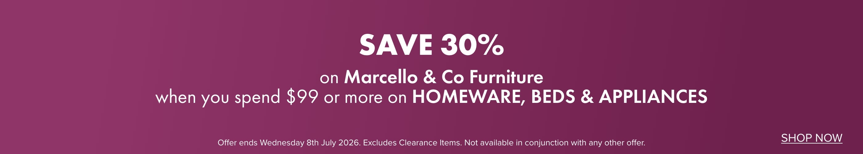 SAVE 30% on Marcello & Co Furniture when you spend $99 or more on Homeware, Beds and Appliances