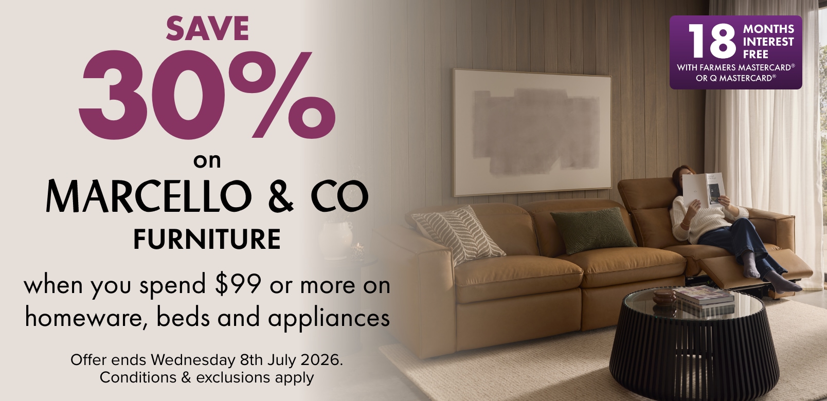 SAVE 30% on Marcello & Co Furniture when you spend $99 or more on Homeware, Beds and Appliances