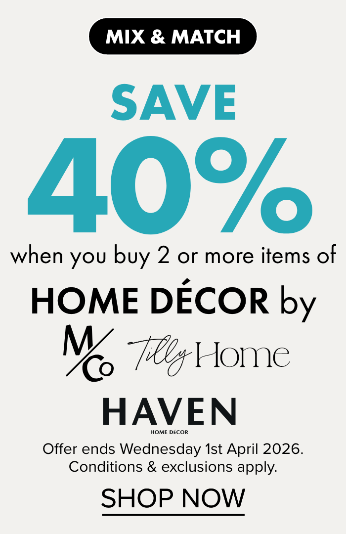 MIX & MATCH SAVE 40% when you buy 2 or more Home Décor items by M&Co, Tilly Home and Haven
