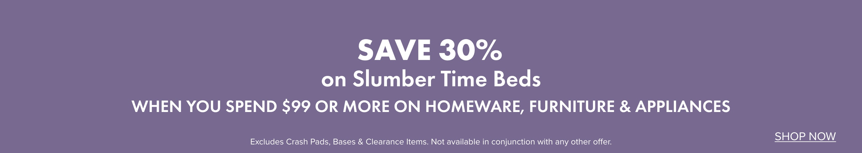 SAVE 30% on Slumber Time Beds when you spend $99 or more on Homeware, Furniture & Appliances