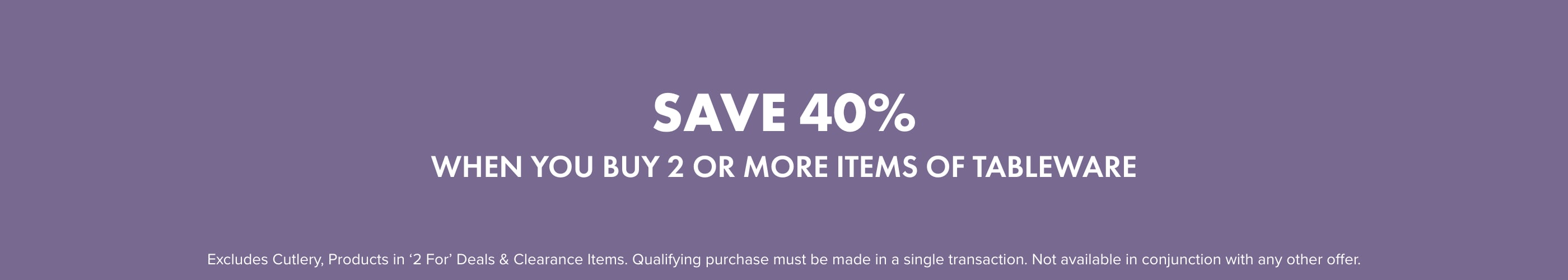 SAVE 40% when you buy 2 or more items of Tableware