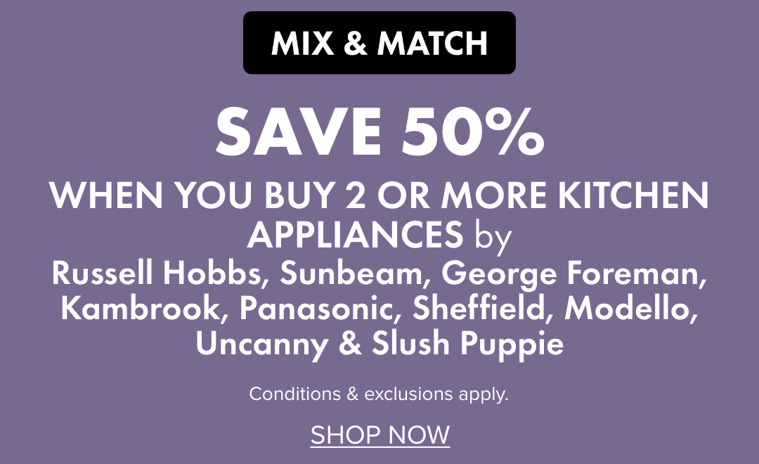 SAVE 50% when you buy 2 or more Kitchen Appliances by Russell Hobbs, Sunbeam, George Foreman, Kambrook, Panasonic, Sheffield, Modello, Uncanny & Slush Puppie