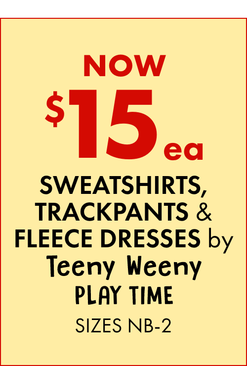 NOW $15ea Sweatshirts, Trackpants & Fleece Dresses by Teeny Weeny, Play Time