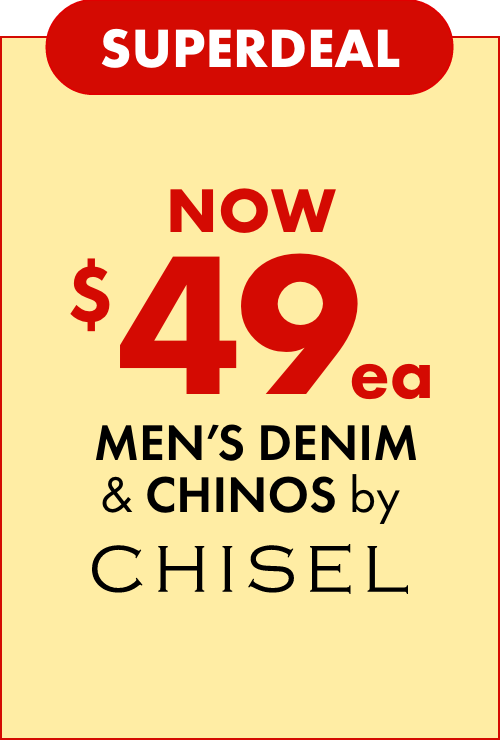 SUPERDEAL NOW $49ea on Men's Denim & Chinos by Chisel