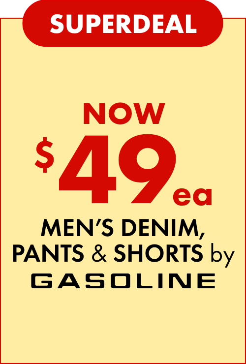 SUPERDEAL NOW $49ea on Men's Denim, Pants & Shorts by Gasoline