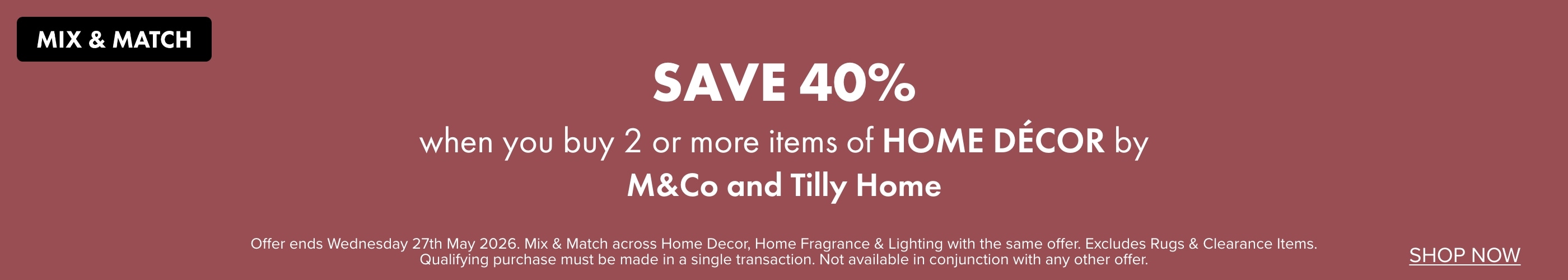 SAVE 40% when you buy 2 or more items of Home Décor by M&Co and Tilly Home