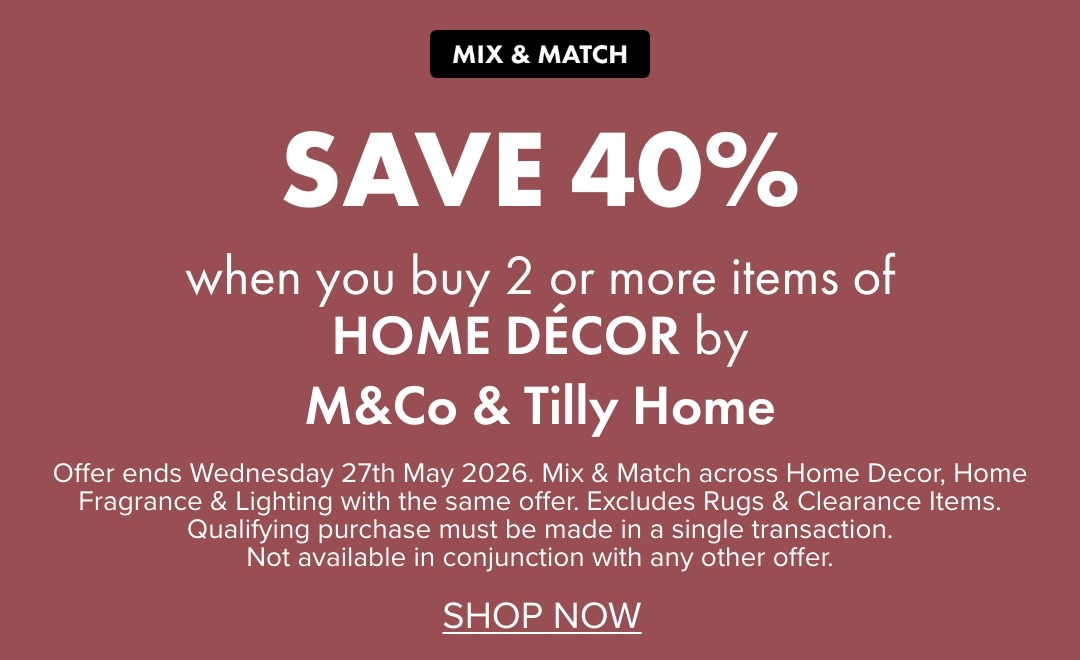 SAVE 40% when you buy 2 or more items of Home Décor by M&Co and Tilly Home