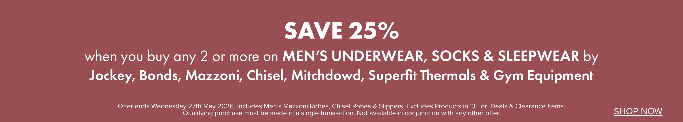 Save 25% when you buy any 2 or more on Men's Underwear, Socks & Sleepwear by Mazzoni, Chisel, Mitchdowd & Bonds