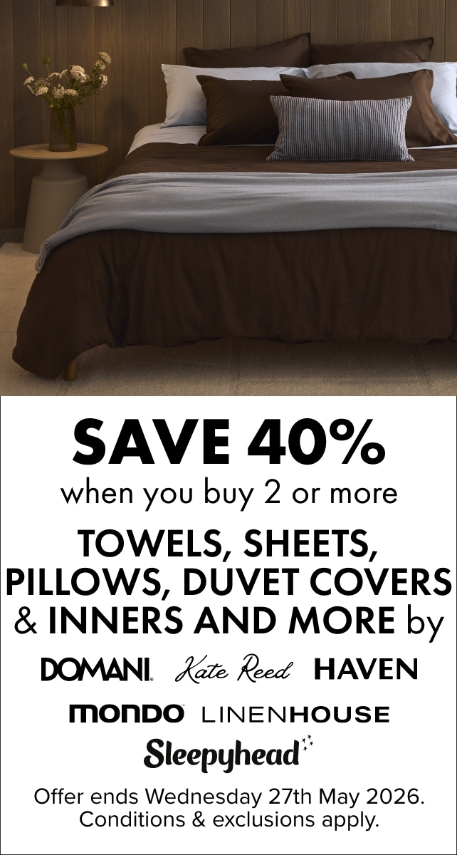 SAVE 40% when you buy 2 or more Towels, Sheets, Pillows, Duvet Covers & Inners and more by Domani, Kate Reed, Haven, Linen House, Mondo & Sleepyhead