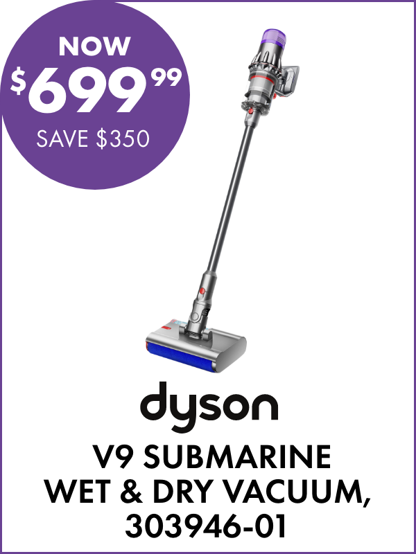 NOW $699.99 SAVE $350 Dyson V9 Submarine Wet & Dry Vacuum, 303946-01