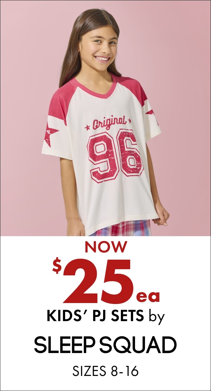 NOW $25ea	Kids' PJ Sets by Sleep Squad Sizes 8-16