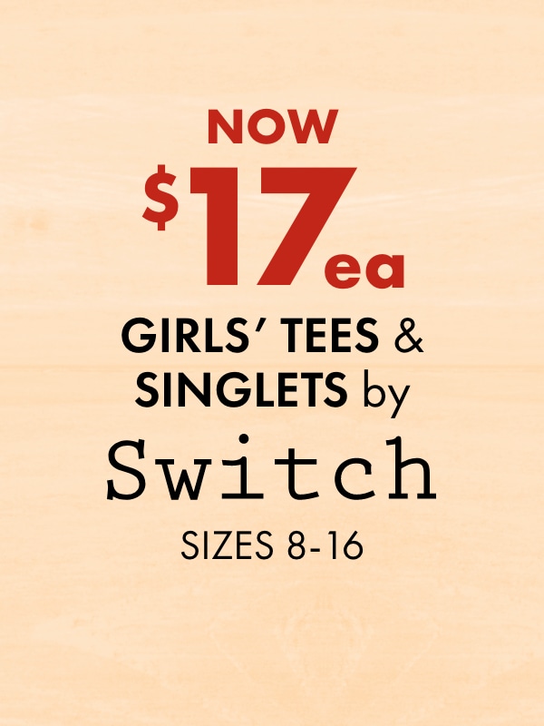 Now $17 ea - Girls' Tees & Singlets by Switch, Sizes 8-16