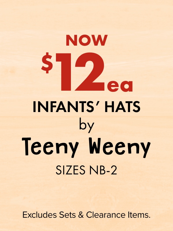 Now $12 ea - Infants' Hats by Teeny Weeny, Sizes NB-2. Excludes Sets & Clearance Items.