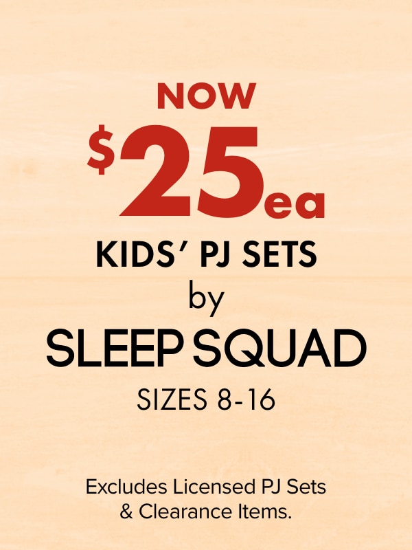 Now $25 ea - Kids' PJ Sets by Sleep Squad, Sizes 8-16. Excludes Licensed PJ Sets & Clearance Items.