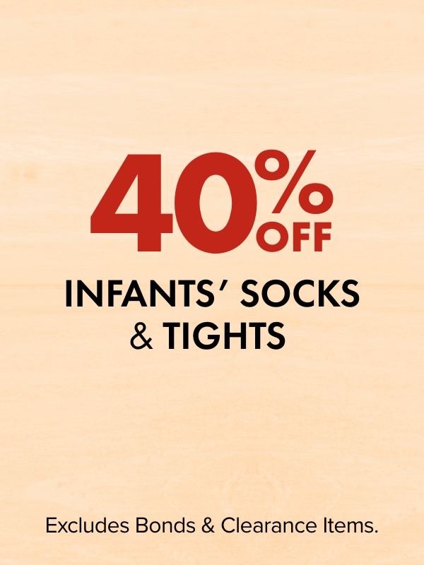 40% off - Infants' Socks & Tights. Excludes Bonds & Clearance Items.