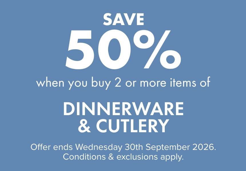 SAVE 50% when you buy 2 or more items of Dinnerware & Cutlery