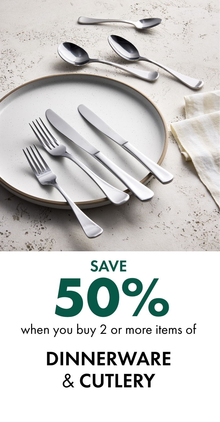 SAVE 50% when you buy 2 or more items of Dinnerware & Cutlery