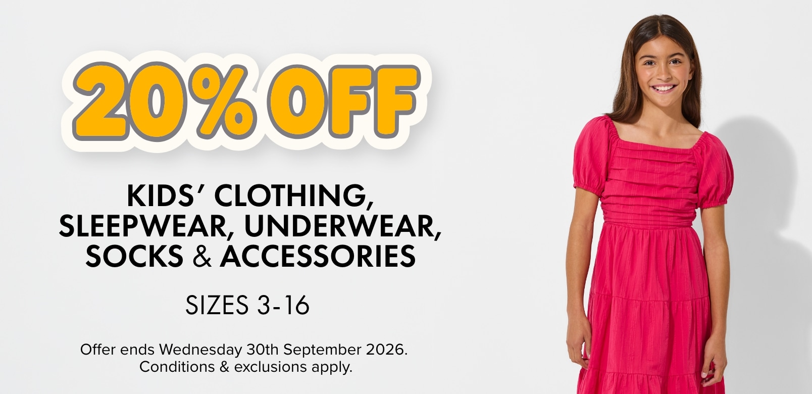 20% OFF Kids' Clothing, Sleepwear, Underwear, Socks & Accessories. Sizes 3 - 16